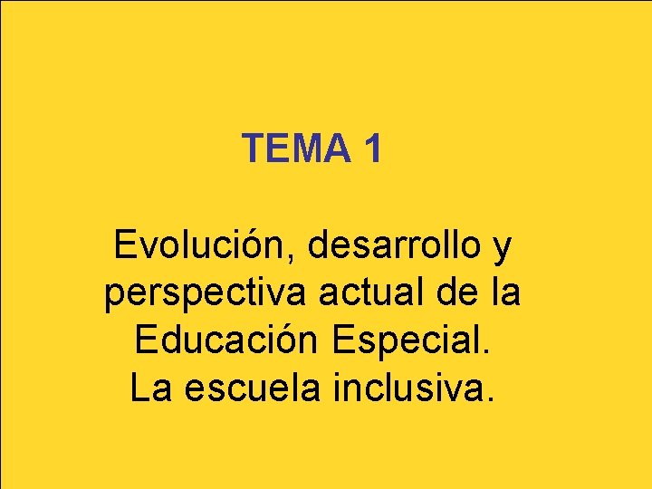 TEMA 1 Evolución, desarrollo y perspectiva actual de la Educación Especial. La escuela inclusiva. TEMA 1 Evolución, desarrollo y perspectiva actual de la Educación Especial. La escuela inclusiva.