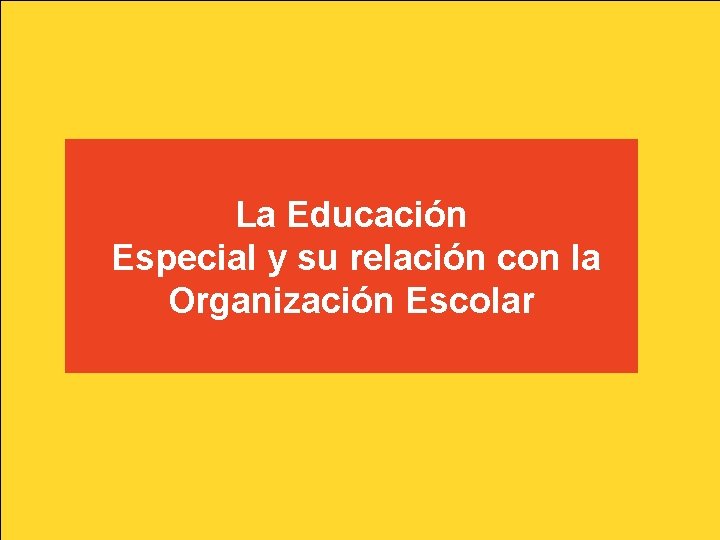 La Educación Especial y su relación con la Organización Escolar La Educación Especial y su relación con la Organización Escolar