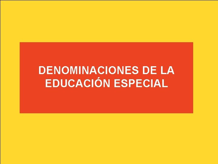 DENOMINACIONES DE LA EDUCACIÓN ESPECIAL DENOMINACIONES DE LA EDUCACIÓN ESPECIAL