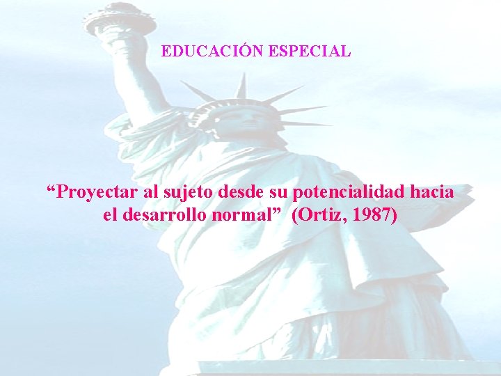EDUCACIÓN ESPECIAL “Proyectar al sujeto desde su potencialidad hacia el desarrollo normal” (Ortiz, 1987) EDUCACIÓN ESPECIAL “Proyectar al sujeto desde su potencialidad hacia el desarrollo normal” (Ortiz, 1987)