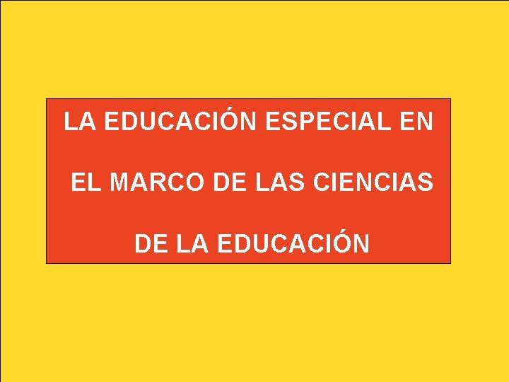 LA EDUCACIÓN ESPECIAL EN EL MARCO DE LAS CIENCIAS DE LA EDUCACIÓN LA EDUCACIÓN ESPECIAL EN EL MARCO DE LAS CIENCIAS DE LA EDUCACIÓN