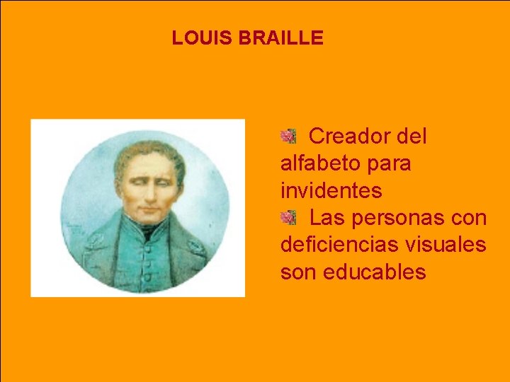 LOUIS BRAILLE Creador del alfabeto para invidentes Las personas con deficiencias visuales son educables LOUIS BRAILLE Creador del alfabeto para invidentes Las personas con deficiencias visuales son educables