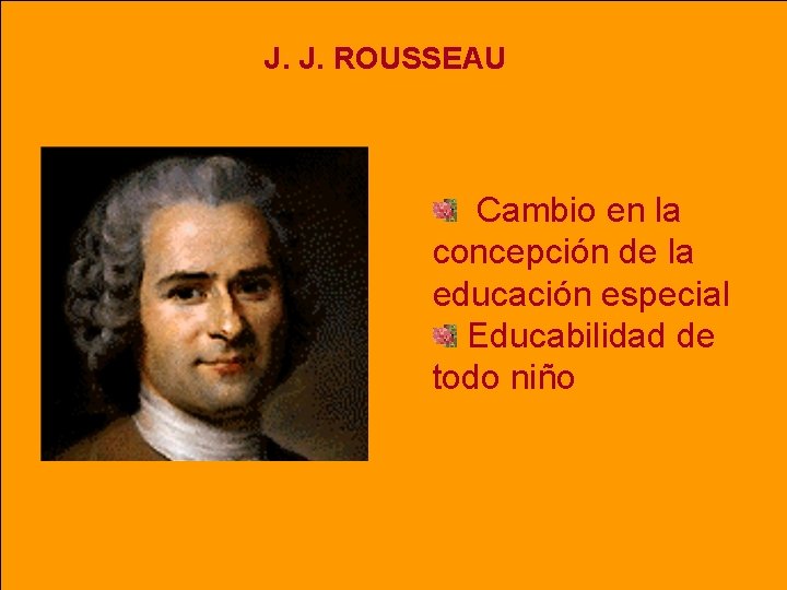 J. J. ROUSSEAU Cambio en la concepción de la educación especial Educabilidad de todo J. J. ROUSSEAU Cambio en la concepción de la educación especial Educabilidad de todo