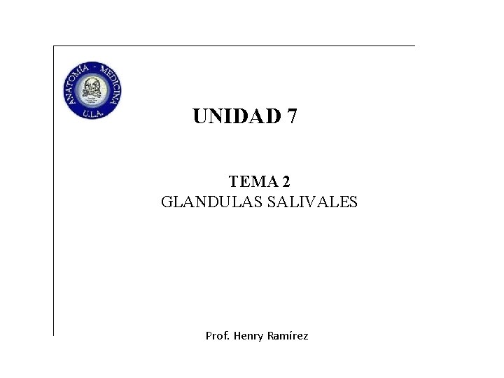 UNIDAD 7 TEMA 2 GLANDULAS SALIVALES Prof. Henry Ramírez UNIDAD 7 TEMA 2 GLANDULAS SALIVALES Prof. Henry Ramírez