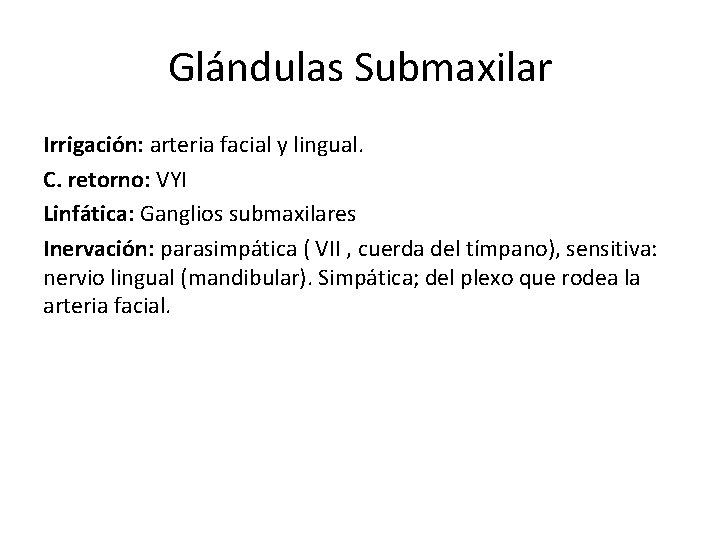 Glándulas Submaxilar Irrigación: arteria facial y lingual. C. retorno: VYI Linfática: Ganglios submaxilares Inervación: Glándulas Submaxilar Irrigación: arteria facial y lingual. C. retorno: VYI Linfática: Ganglios submaxilares Inervación: