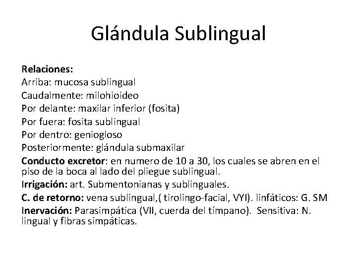 Glándula Sublingual Relaciones: Arriba: mucosa sublingual Caudalmente: milohioideo Por delante: maxilar inferior (fosita) Por Glándula Sublingual Relaciones: Arriba: mucosa sublingual Caudalmente: milohioideo Por delante: maxilar inferior (fosita) Por