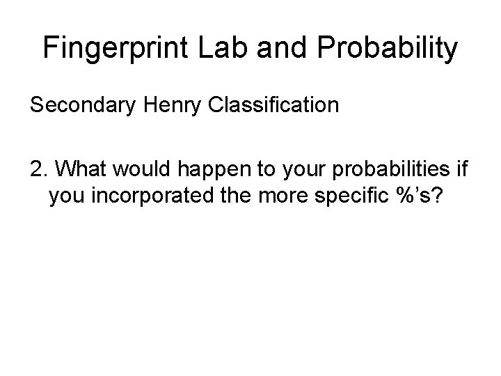Fingerprint Lab and Probability Secondary Henry Classification 2. What would happen to your probabilities