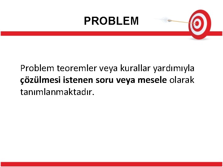 PROBLEM Problem teoremler veya kurallar yardımıyla çözülmesi istenen soru veya mesele olarak tanımlanmaktadır. 