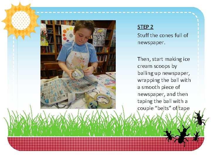 STEP 2 Stuff the cones full of newspaper. Then, start making ice cream scoops STEP 2 Stuff the cones full of newspaper. Then, start making ice cream scoops