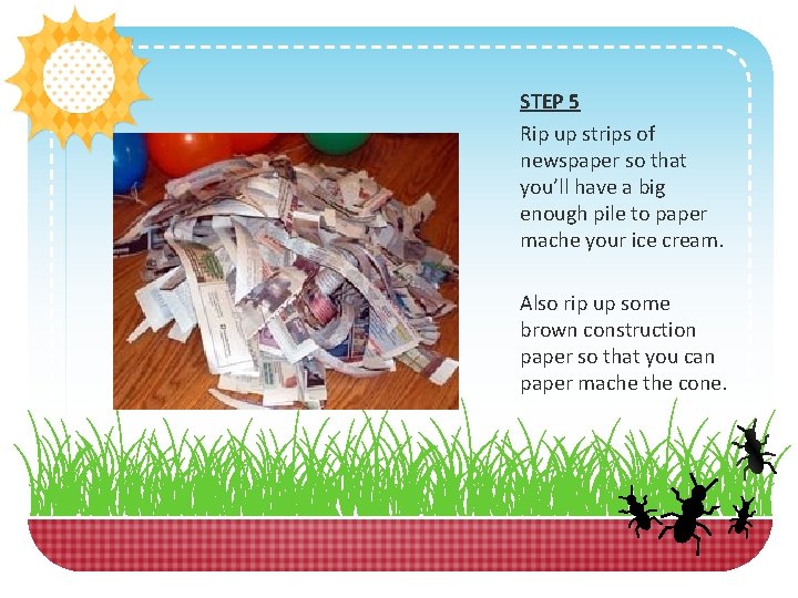 STEP 5 Rip up strips of newspaper so that you’ll have a big enough