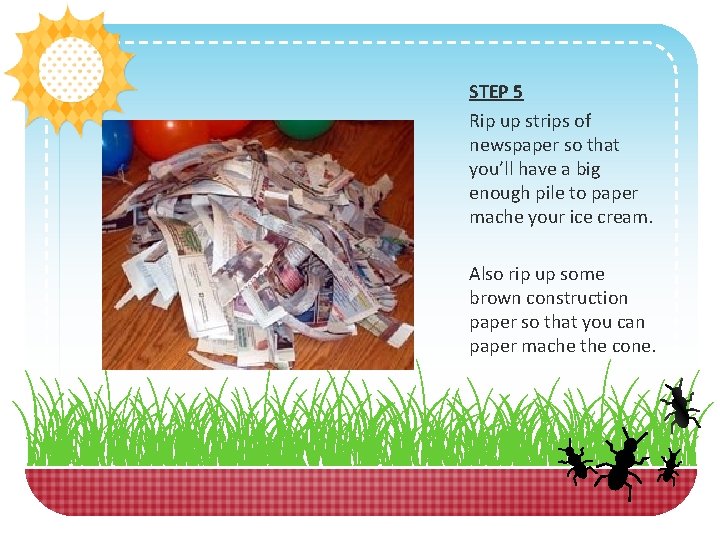 STEP 5 Rip up strips of newspaper so that you’ll have a big enough STEP 5 Rip up strips of newspaper so that you’ll have a big enough
