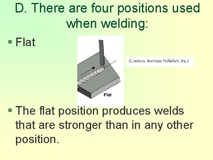 D. There are four positions used when welding: § Flat § The flat position