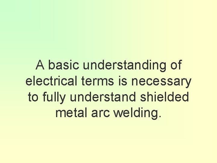 A basic understanding of electrical terms is necessary to fully understand shielded metal arc