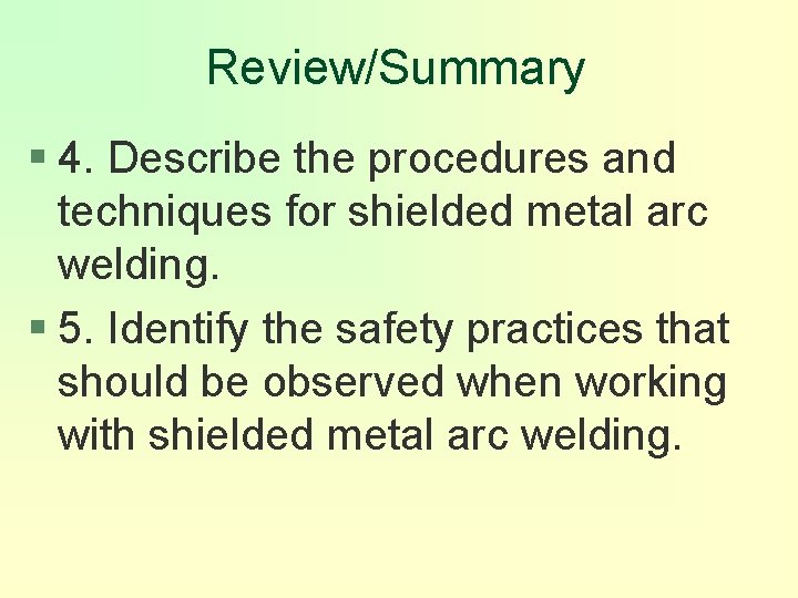 Review/Summary § 4. Describe the procedures and techniques for shielded metal arc welding. §