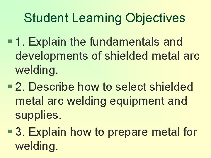 Student Learning Objectives § 1. Explain the fundamentals and developments of shielded metal arc