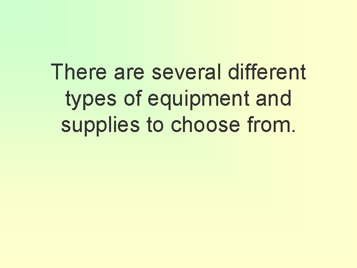 There are several different types of equipment and supplies to choose from. 