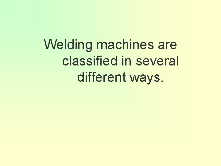 Welding machines are classified in several different ways. 