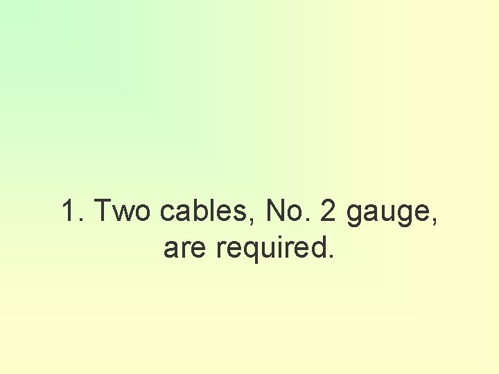 1. Two cables, No. 2 gauge, are required. 