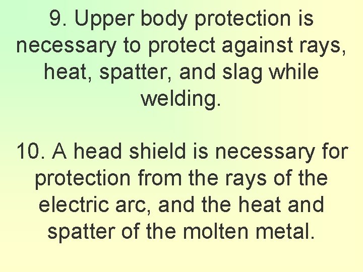 9. Upper body protection is necessary to protect against rays, heat, spatter, and slag