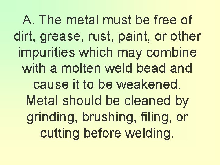 A. The metal must be free of dirt, grease, rust, paint, or other impurities