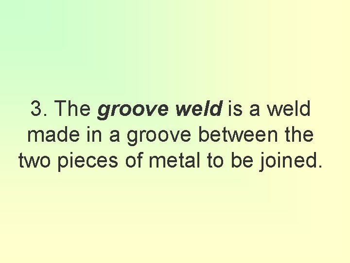 3. The groove weld is a weld made in a groove between the two