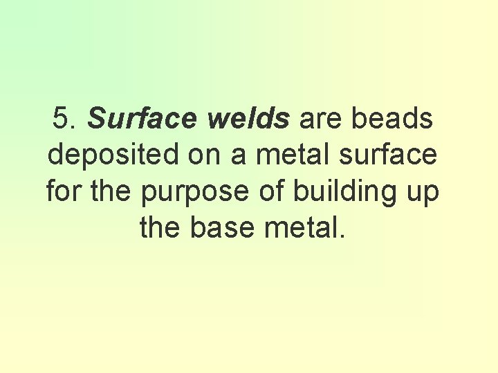 5. Surface welds are beads deposited on a metal surface for the purpose of