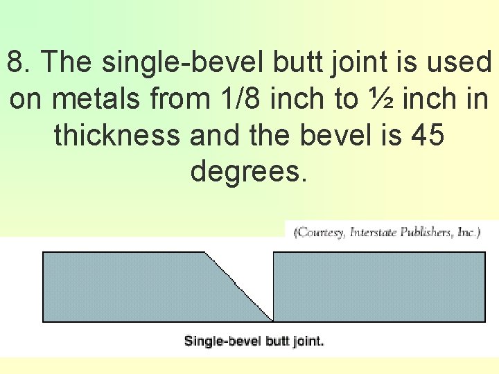 8. The single-bevel butt joint is used on metals from 1/8 inch to ½