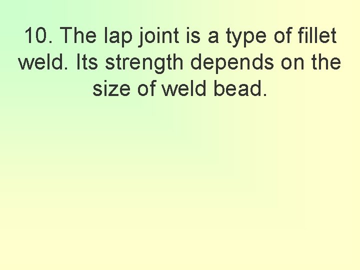 10. The lap joint is a type of fillet weld. Its strength depends on