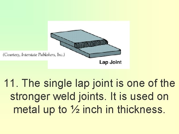 11. The single lap joint is one of the stronger weld joints. It is