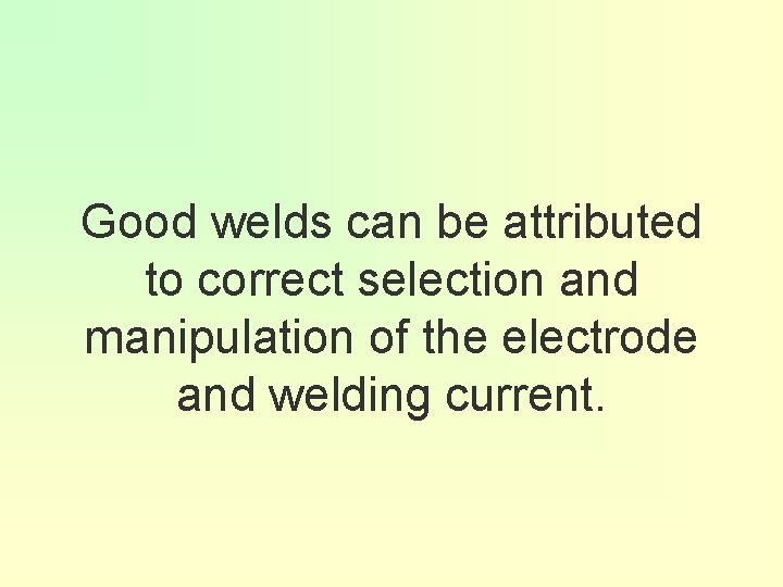 Good welds can be attributed to correct selection and manipulation of the electrode and