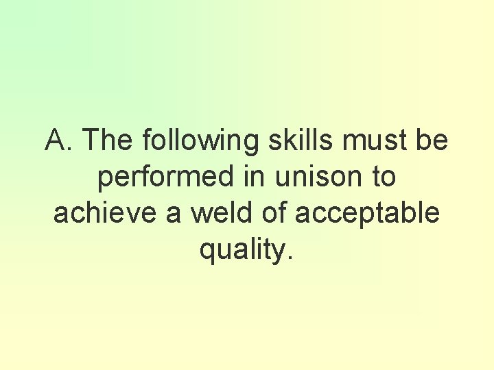 A. The following skills must be performed in unison to achieve a weld of