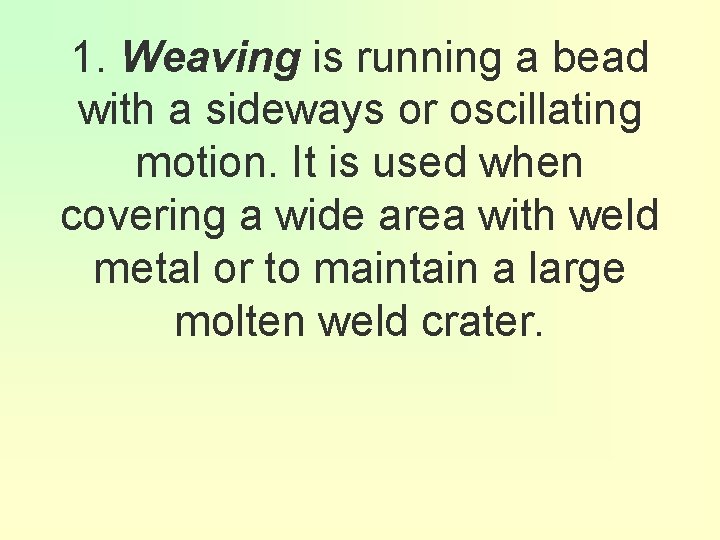 1. Weaving is running a bead with a sideways or oscillating motion. It is