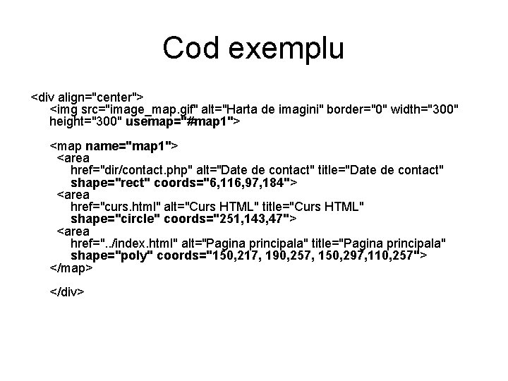 Cod exemplu <div align="center"> <img src="image_map. gif" alt="Harta de imagini" border="0" width="300" height="300" usemap="#map