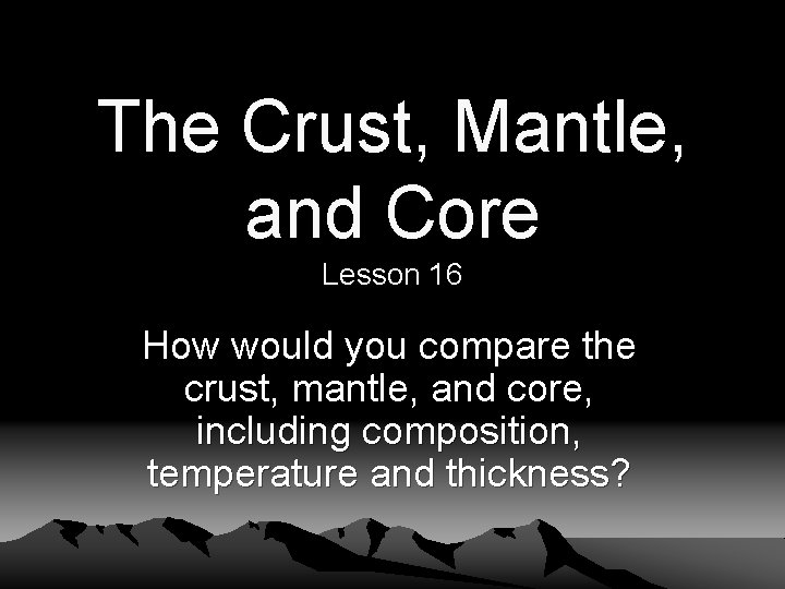 The Crust, Mantle, and Core Lesson 16 How would you compare the crust, mantle,