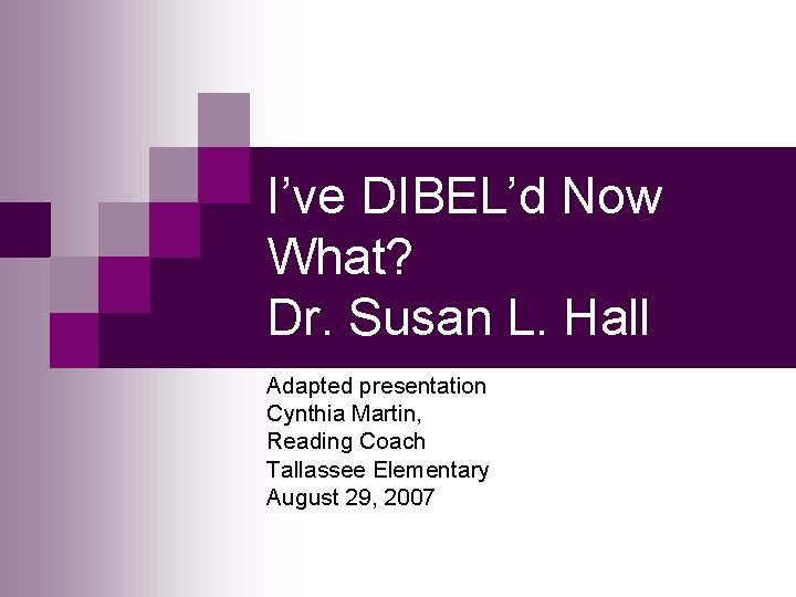 I’ve DIBEL’d Now What? Dr. Susan L. Hall Adapted presentation Cynthia Martin, Reading Coach