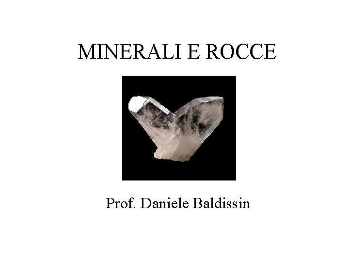 MINERALI E ROCCE Prof. Daniele Baldissin 