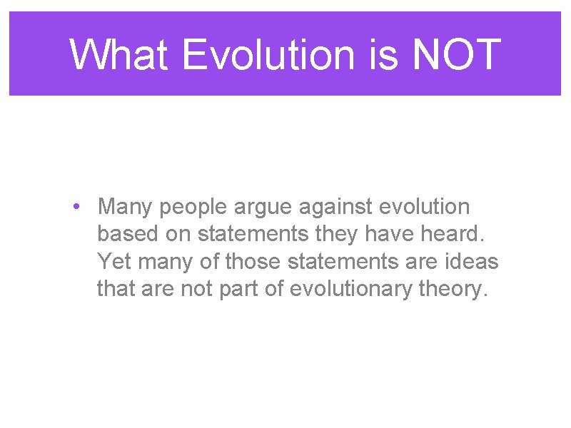 What Evolution is NOT • Many people argue against evolution based on statements they