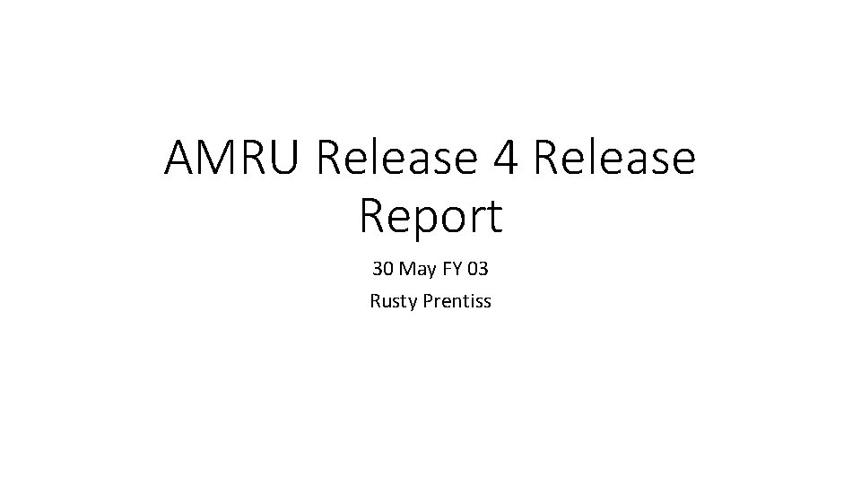 AMRU Release 4 Release Report 30 May FY 03 Rusty Prentiss 