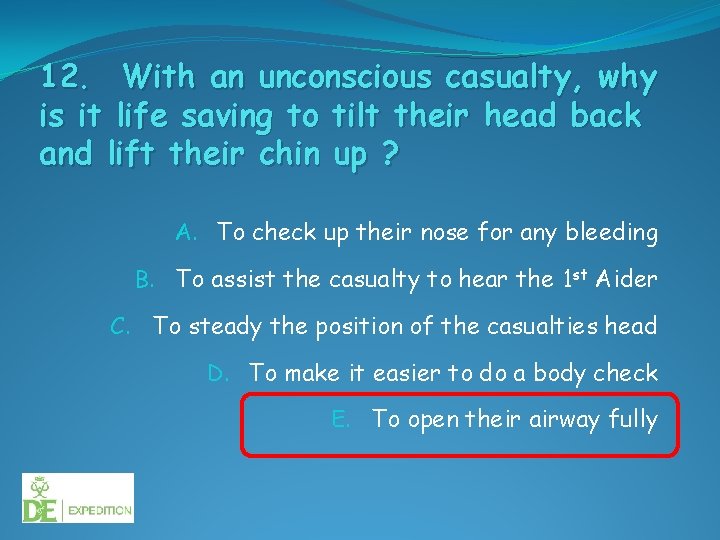 12. With an unconscious casualty, why is it life saving to tilt their head