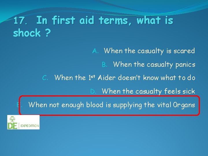 17. In first aid terms, what is shock ? A. When the casualty is