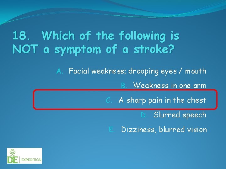 18. Which of the following is NOT a symptom of a stroke? A. Facial