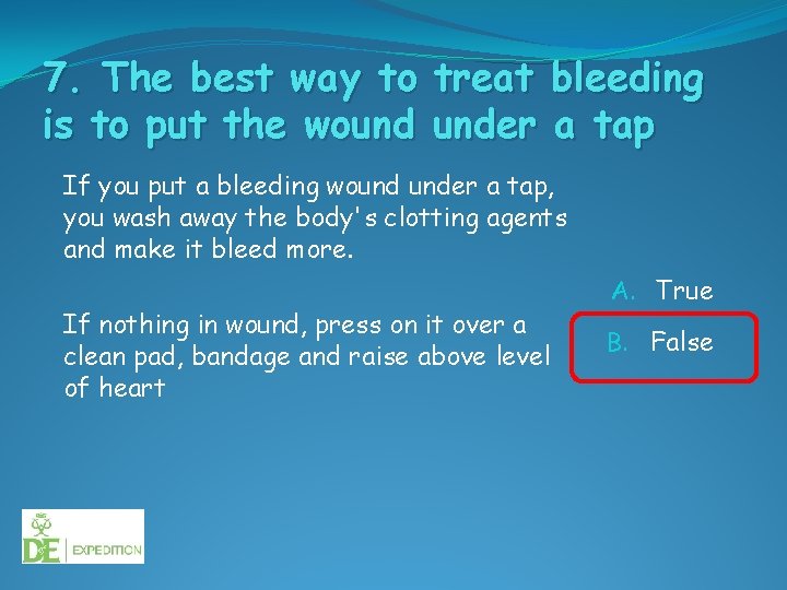 7. The best way to treat bleeding is to put the wound under a