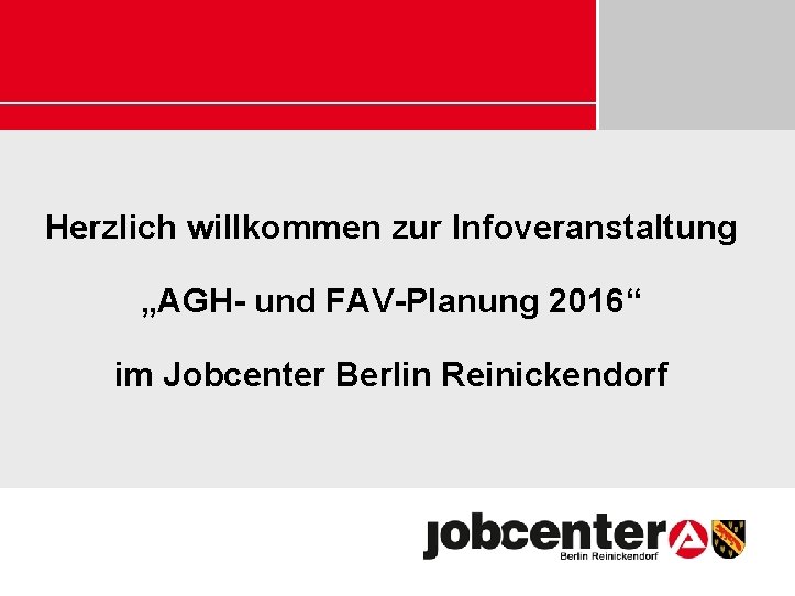 Herzlich willkommen zur Infoveranstaltung „AGH- und FAV-Planung 2016“ im Jobcenter Berlin Reinickendorf 