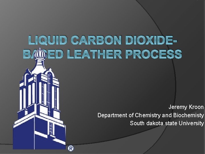 LIQUID CARBON DIOXIDEBASED LEATHER PROCESS Jeremy Kroon Department of Chemistry and Biochemisty South dakota