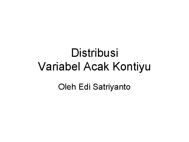 Distribusi Variabel Acak Kontiyu Oleh Edi Satriyanto 