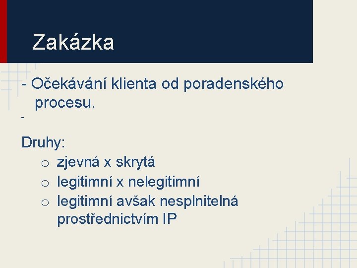 Zakázka - Očekávání klienta od poradenského procesu. - Druhy: o zjevná x skrytá o