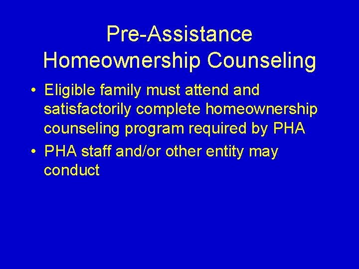 Pre-Assistance Homeownership Counseling • Eligible family must attend and satisfactorily complete homeownership counseling program