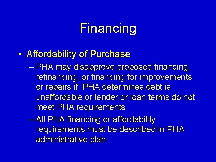 Financing • Affordability of Purchase – PHA may disapprove proposed financing, refinancing, or financing