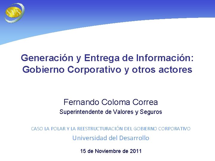 Generación y Entrega de Información: Gobierno Corporativo y otros actores Fernando Coloma Correa Superintendente