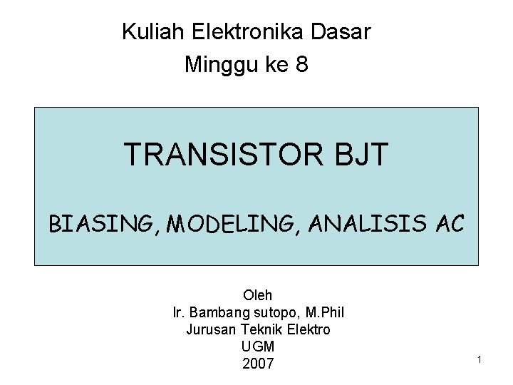 Kuliah Elektronika Dasar Minggu ke 8 TRANSISTOR BJT BIASING, MODELING, ANALISIS AC Oleh Ir.